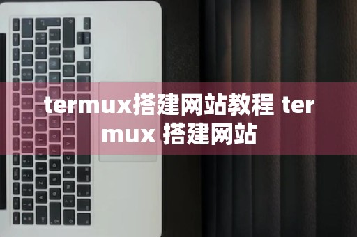 termux搭建网站教程 termux 搭建网站