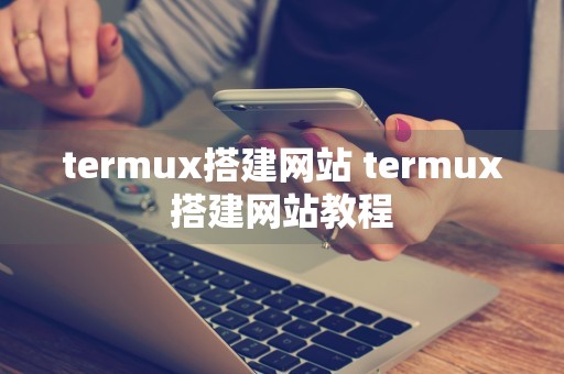 termux搭建网站 termux搭建网站教程