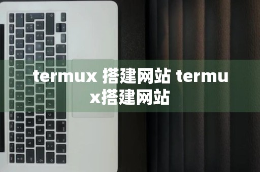 termux 搭建网站 termux搭建网站