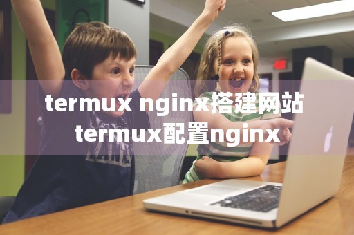 termux nginx搭建网站 termux配置nginx