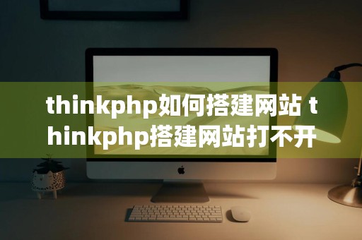 thinkphp如何搭建网站 thinkphp搭建网站打不开