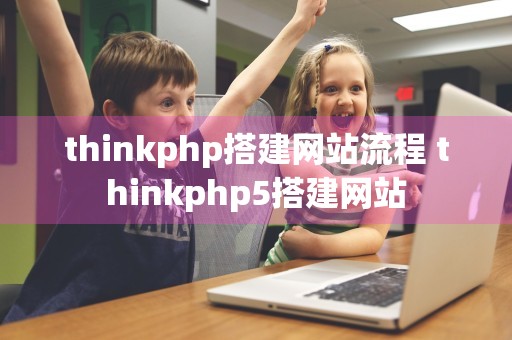 thinkphp搭建网站流程 thinkphp5搭建网站