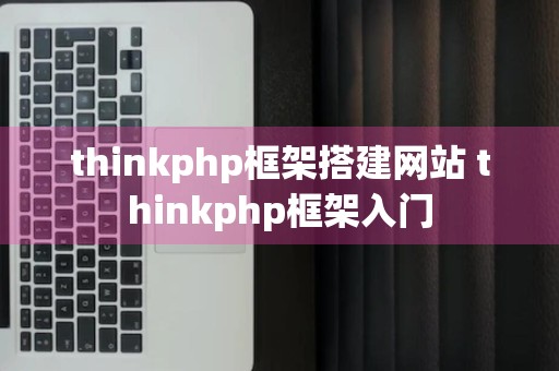 thinkphp框架搭建网站 thinkphp框架入门