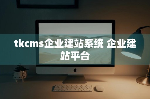 tkcms企业建站系统 企业建站平台