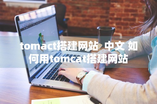 tomact搭建网站  中文 如何用tomcat搭建网站