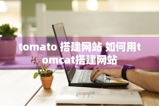 tomato 搭建网站 如何用tomcat搭建网站