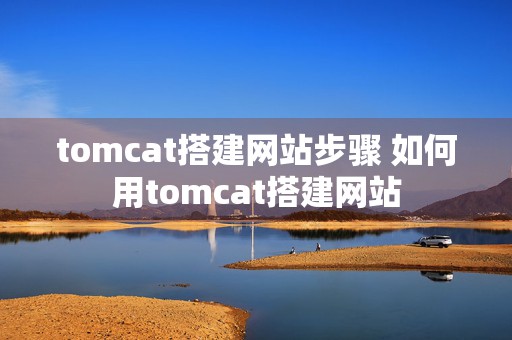 tomcat搭建网站步骤 如何用tomcat搭建网站