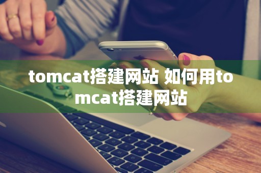 tomcat搭建网站 如何用tomcat搭建网站