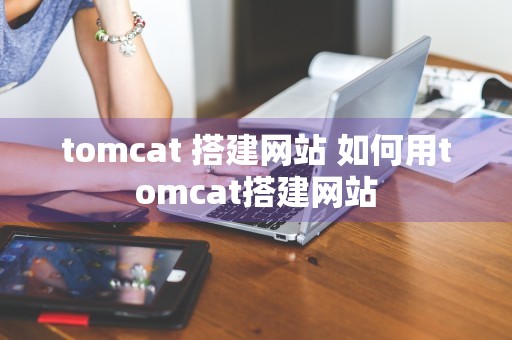 tomcat 搭建网站 如何用tomcat搭建网站