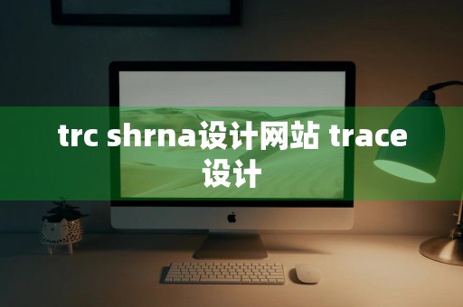 trc shrna设计网站 trace设计