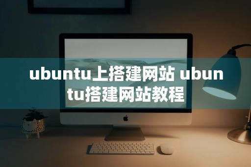 ubuntu上搭建网站 ubuntu搭建网站教程