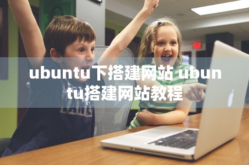 ubuntu下搭建网站 ubuntu搭建网站教程