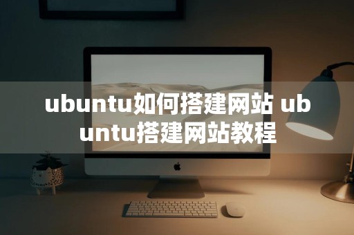 ubuntu如何搭建网站 ubuntu搭建网站教程