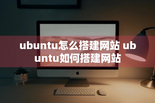 ubuntu怎么搭建网站 ubuntu如何搭建网站