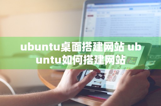 ubuntu桌面搭建网站 ubuntu如何搭建网站