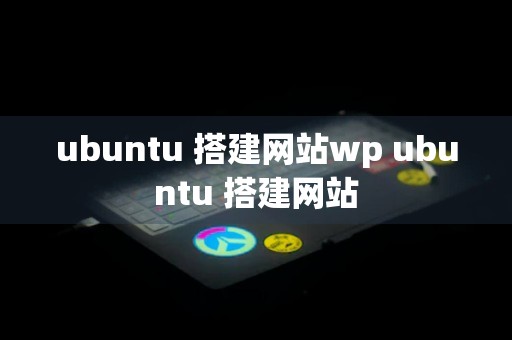 ubuntu 搭建网站wp ubuntu 搭建网站