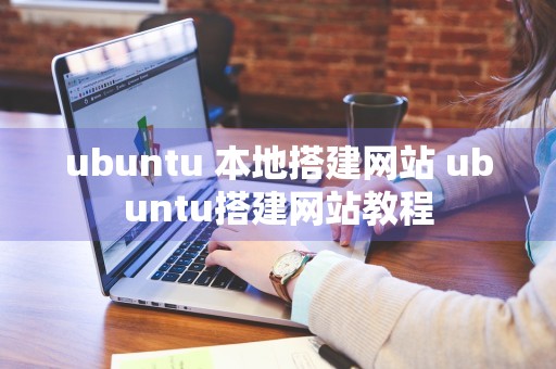 ubuntu 本地搭建网站 ubuntu搭建网站教程