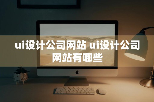 ui设计公司网站 ui设计公司网站有哪些