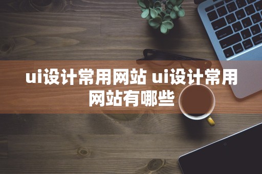 ui设计常用网站 ui设计常用网站有哪些