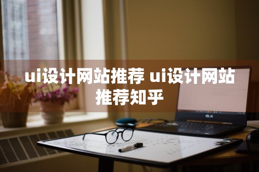 ui设计网站推荐 ui设计网站推荐知乎