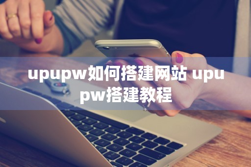 upupw如何搭建网站 upupw搭建教程