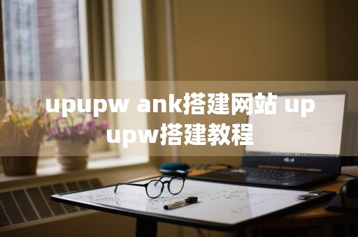 upupw ank搭建网站 upupw搭建教程