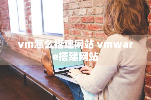 vm怎么搭建网站 vmware搭建网站