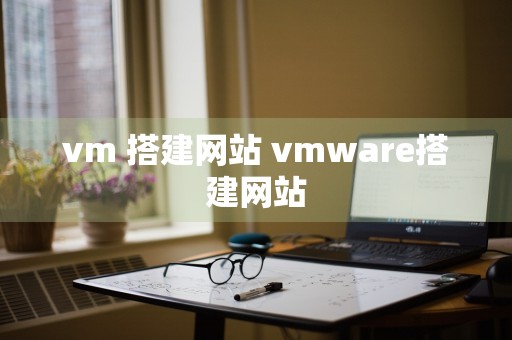 vm 搭建网站 vmware搭建网站