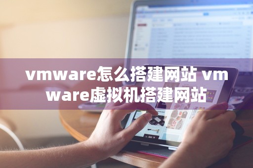 vmware怎么搭建网站 vmware虚拟机搭建网站