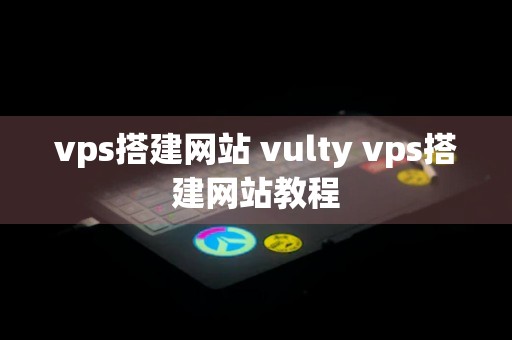 vps搭建网站 vulty vps搭建网站教程