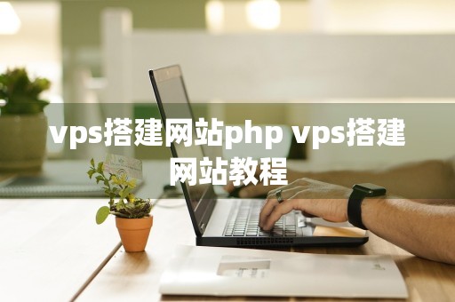 vps搭建网站php vps搭建网站教程