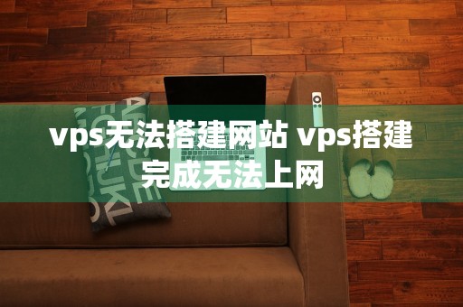 vps无法搭建网站 vps搭建完成无法上网