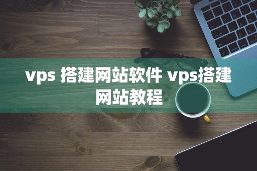 vps 搭建网站软件 vps搭建网站教程