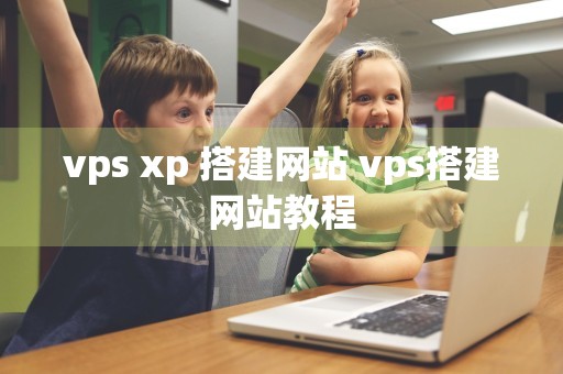 vps xp 搭建网站 vps搭建网站教程