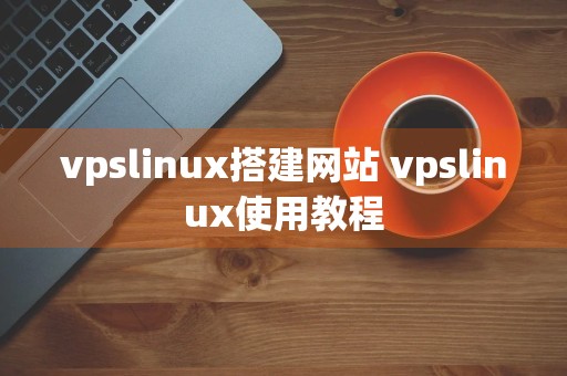 vpslinux搭建网站 vpslinux使用教程