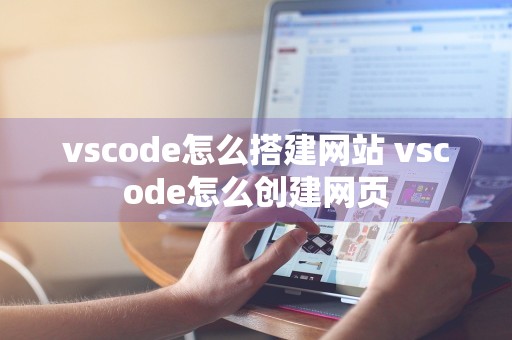 vscode怎么搭建网站 vscode怎么创建网页