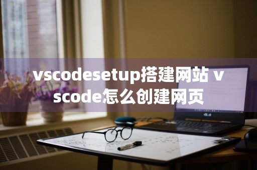 vscodesetup搭建网站 vscode怎么创建网页