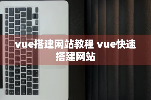 vue搭建网站教程 vue快速搭建网站