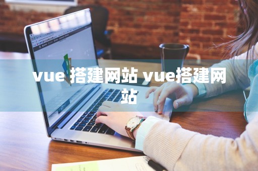 vue 搭建网站 vue搭建网站