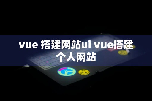 vue 搭建网站ui vue搭建个人网站