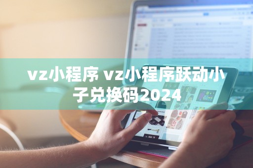 vz小程序 vz小程序跃动小子兑换码2024