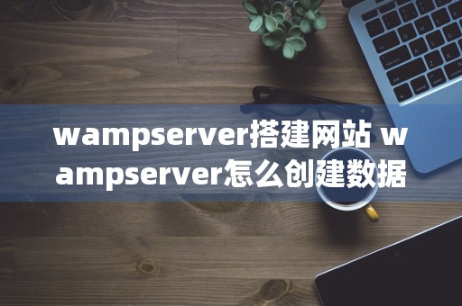 wampserver搭建网站 wampserver怎么创建数据库