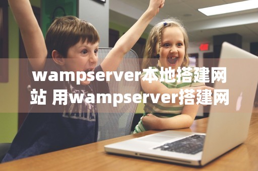 wampserver本地搭建网站 用wampserver搭建网站