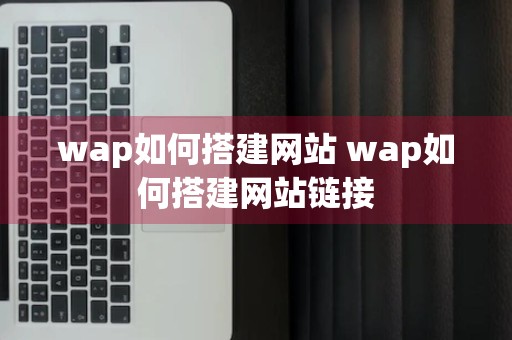 wap如何搭建网站 wap如何搭建网站链接