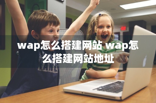 wap怎么搭建网站 wap怎么搭建网站地址