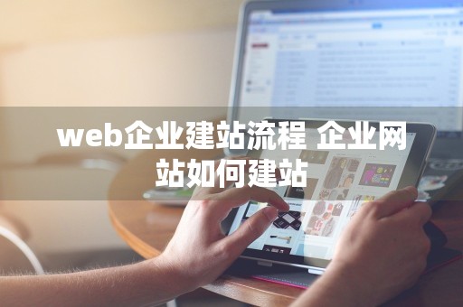 web企业建站流程 企业网站如何建站