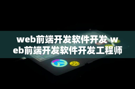 web前端开发软件开发 web前端开发软件开发工程师