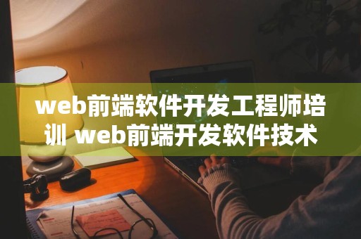 web前端软件开发工程师培训 web前端开发软件技术培训