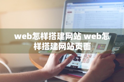 web怎样搭建网站 web怎样搭建网站页面