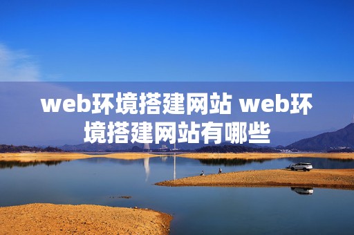 web环境搭建网站 web环境搭建网站有哪些